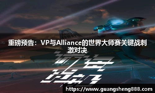 重磅预告：VP与Alliance的世界大师赛关键战刺激对决