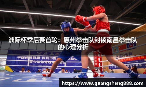 洲际杯季后赛首轮：惠州拳击队封锁南昌拳击队的心理分析