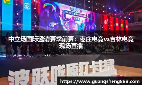 中立场国际邀请赛季前赛：枣庄电竞vs吉林电竞现场直播
