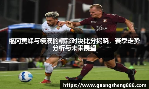 福冈黄蜂与横滨的精彩对决比分揭晓，赛季走势分析与未来展望