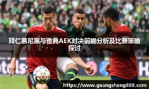拜仁慕尼黑与雅典AEK对决前瞻分析及比赛策略探讨